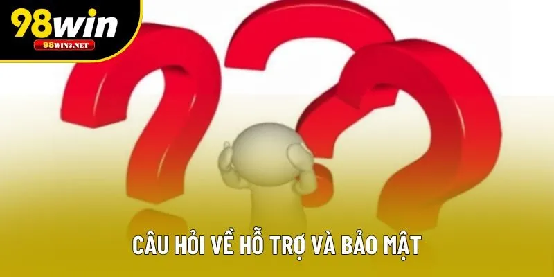 Câu hỏi về hỗ trợ và bảo mật