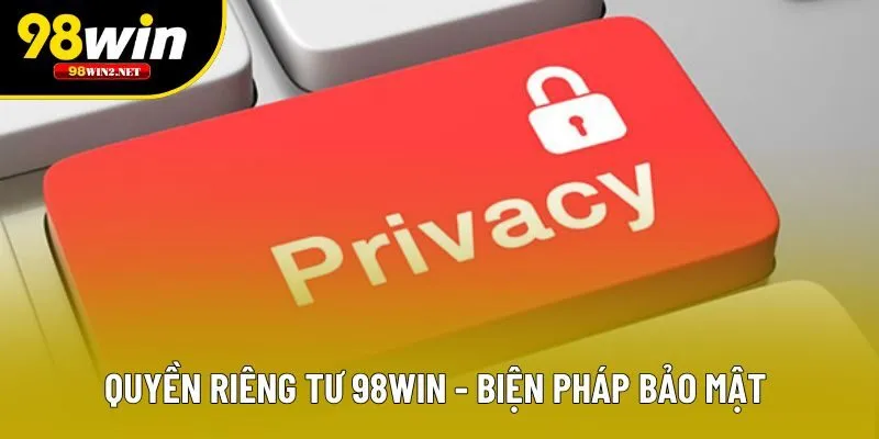 Quyền riêng tư 98win - biện pháp bảo mật 